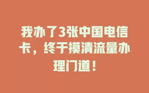 我办了3张中国电信卡，终于摸清流量办理门道！