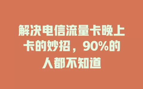 解决电信流量卡晚上卡的妙招，90%的人都不知道
