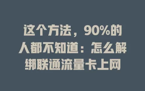 这个方法，90%的人都不知道：怎么解绑联通流量卡上网