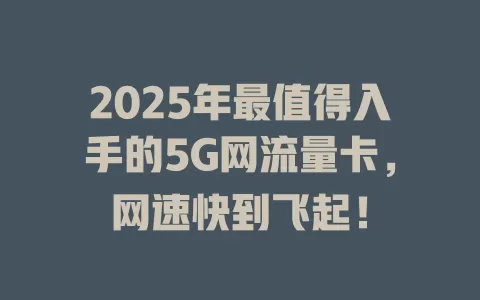 2025年最值得入手的5G网流量卡，网速快到飞起！
