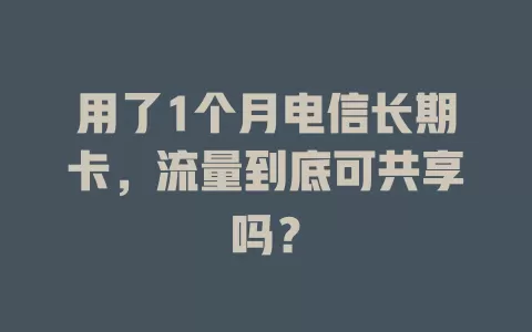用了1个月电信长期卡，流量到底可共享吗？