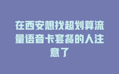 在西安想找超划算流量语音卡套餐的人注意了