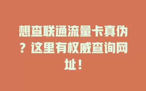 想查联通流量卡真伪？这里有权威查询网址！