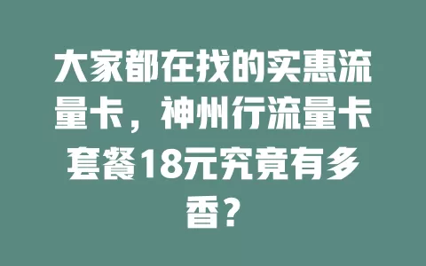 大家都在找的实惠流量卡，神州行流量卡套餐18元究竟有多香？