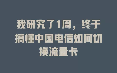 我研究了1周，终于搞懂中国电信如何切换流量卡
