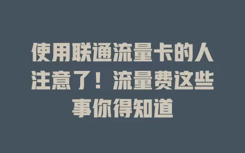 使用联通流量卡的人注意了！流量费这些事你得知道