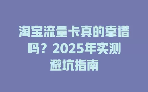 淘宝流量卡真的靠谱吗？2025年实测避坑指南
