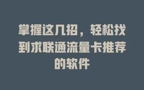 掌握这几招，轻松找到求联通流量卡推荐的软件