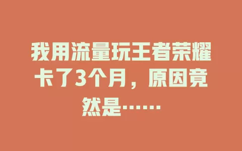 我用流量玩王者荣耀卡了3个月，原因竟然是……