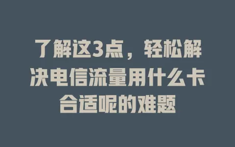 了解这3点，轻松解决电信流量用什么卡合适呢的难题