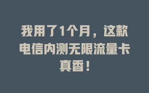 我用了1个月，这款电信内测无限流量卡真香！