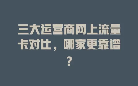 三大运营商网上流量卡对比，哪家更靠谱？