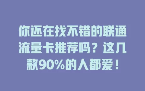 你还在找不错的联通流量卡推荐吗？这几款90%的人都爱！