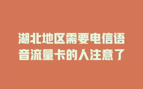 湖北地区需要电信语音流量卡的人注意了