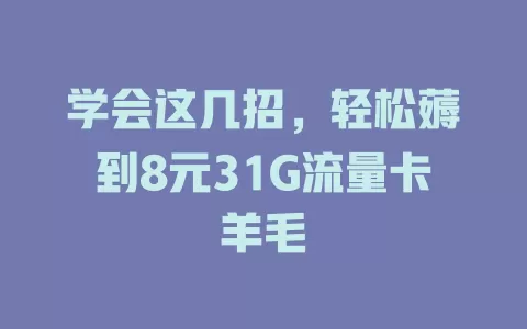 学会这几招，轻松薅到8元31G流量卡羊毛