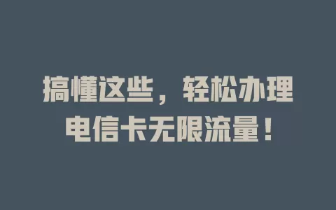 搞懂这些，轻松办理电信卡无限流量！
