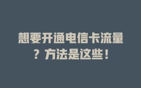 想要开通电信卡流量？方法是这些！