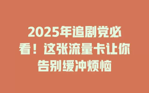 2025年追剧党必看！这张流量卡让你告别缓冲烦恼
