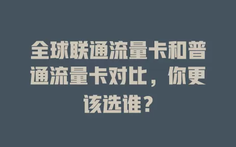 全球联通流量卡和普通流量卡对比，你更该选谁？