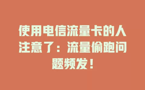 使用电信流量卡的人注意了：流量偷跑问题频发！