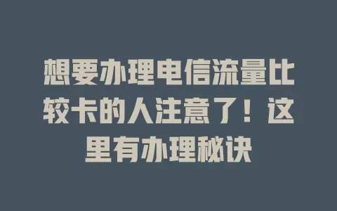 想要办理电信流量比较卡的人注意了！这里有办理秘诀