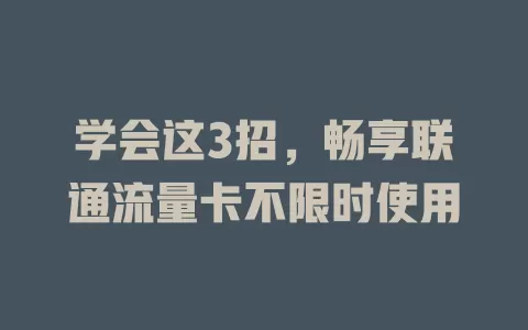 学会这3招，畅享联通流量卡不限时使用