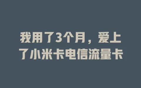 我用了3个月，爱上了小米卡电信流量卡