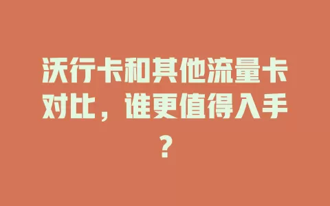 沃行卡和其他流量卡对比，谁更值得入手？