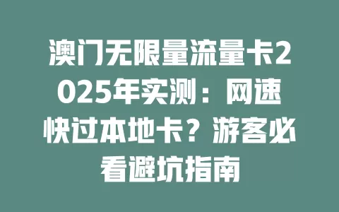 澳门无限量流量卡2025年实测：网速快过本地卡？游客必看避坑指南