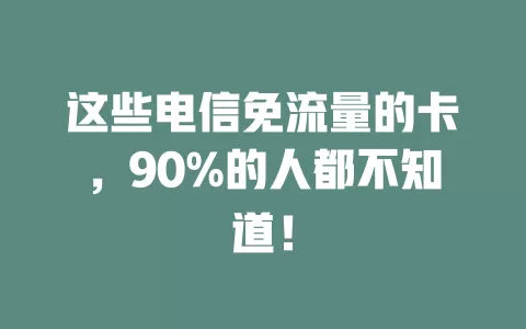 这些电信免流量的卡，90%的人都不知道！