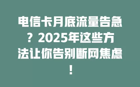 电信卡月底流量告急？2025年这些方法让你告别断网焦虑！