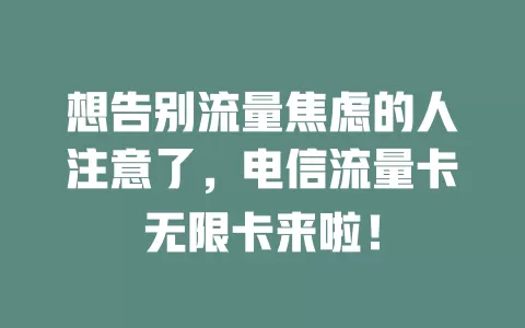 想告别流量焦虑的人注意了，电信流量卡无限卡来啦！