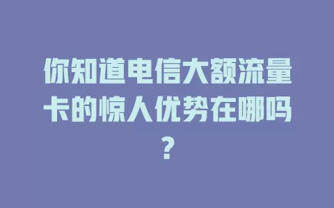 你知道电信大额流量卡的惊人优势在哪吗？