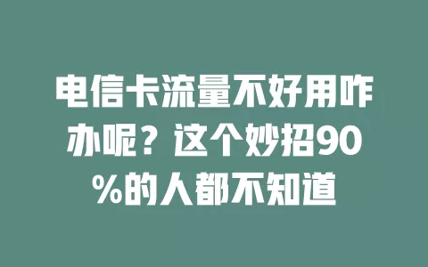 电信卡流量不好用咋办呢？这个妙招90%的人都不知道