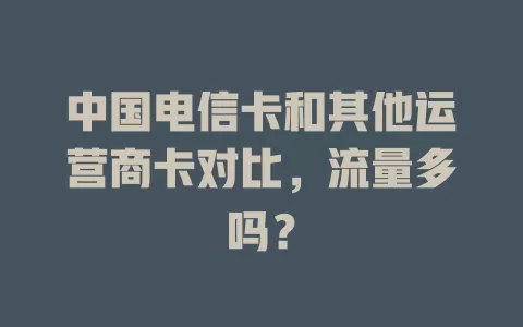 中国电信卡和其他运营商卡对比，流量多吗？