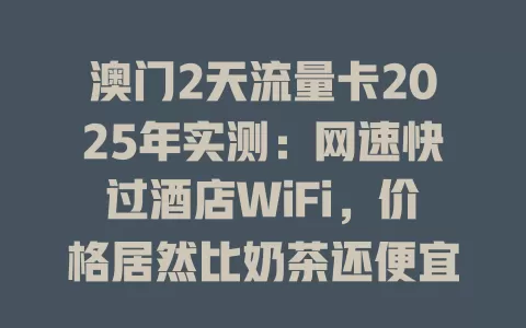 澳门2天流量卡2025年实测：网速快过酒店WiFi，价格居然比奶茶还便宜？