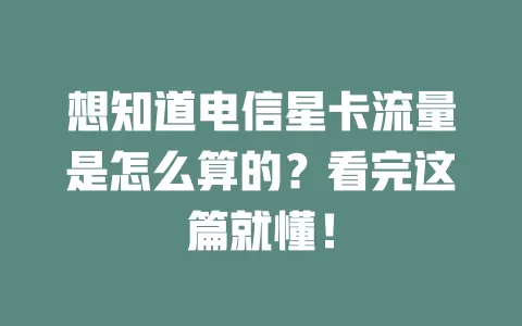 想知道电信星卡流量是怎么算的？看完这篇就懂！