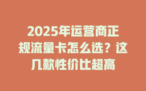 2025年运营商正规流量卡怎么选？这几款性价比超高