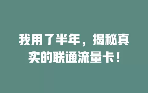 我用了半年，揭秘真实的联通流量卡！
