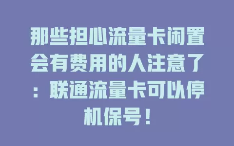 那些担心流量卡闲置会有费用的人注意了：联通流量卡可以停机保号！