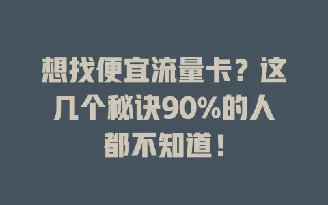 想找便宜流量卡？这几个秘诀90%的人都不知道！