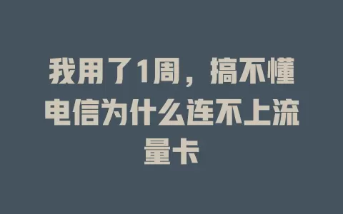 我用了1周，搞不懂电信为什么连不上流量卡