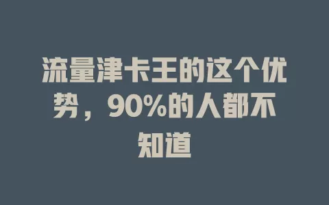 流量津卡王的这个优势，90%的人都不知道