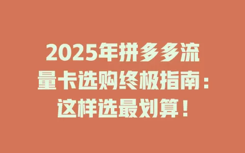 2025年拼多多流量卡选购终极指南：这样选最划算！