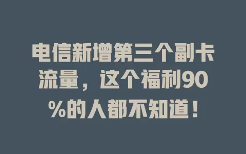 电信新增第三个副卡流量，这个福利90%的人都不知道！