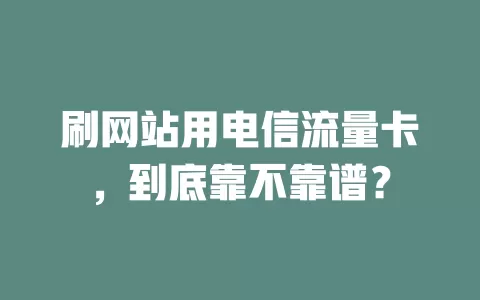 刷网站用电信流量卡，到底靠不靠谱？