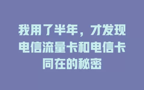 我用了半年，才发现电信流量卡和电信卡同在的秘密