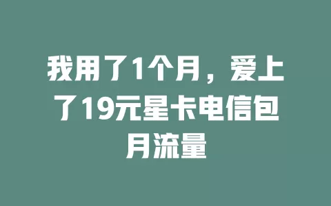 我用了1个月，爱上了19元星卡电信包月流量
