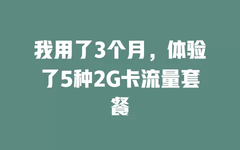 我用了3个月，体验了5种2G卡流量套餐