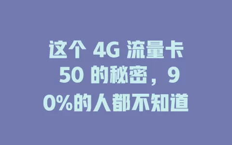 这个 4G 流量卡 50 的秘密，90%的人都不知道